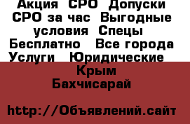 Акция! СРО! Допуски СРО за1час! Выгодные условия! Спецы! Бесплатно - Все города Услуги » Юридические   . Крым,Бахчисарай